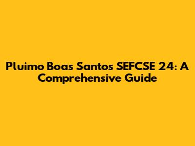 Pluimo Boas Santos SEFCSE 24: A Comprehensive Guide