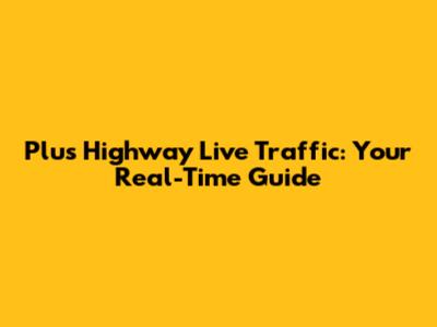 Plus Highway Live Traffic: Your Real-Time Guide