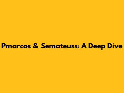 Pmarcos & Semateuss: A Deep Dive