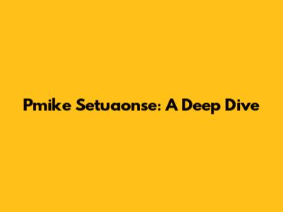 Pmike Setuaonse: A Deep Dive