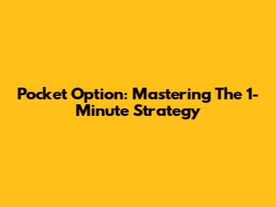 Pocket Option: Mastering The 1-Minute Strategy