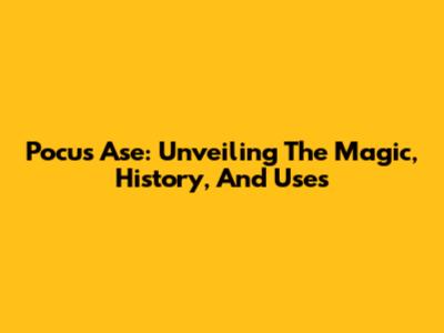 Pocus Ase: Unveiling The Magic, History, And Uses