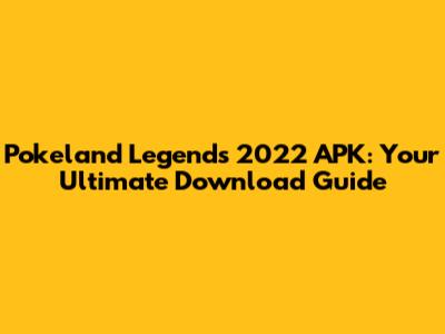 Pokeland Legends 2022 APK: Your Ultimate Download Guide