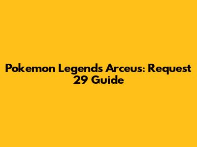 Pokemon Legends Arceus: Request 29 Guide