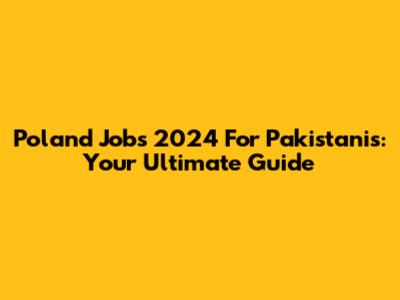 Poland Jobs 2024 For Pakistanis: Your Ultimate Guide