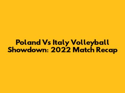 Poland Vs Italy Volleyball Showdown: 2022 Match Recap