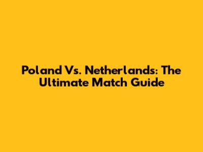 Poland Vs. Netherlands: The Ultimate Match Guide