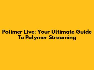 Polimer Live: Your Ultimate Guide To Polymer Streaming