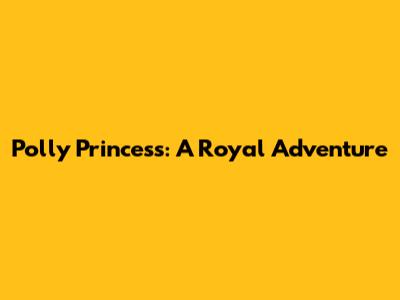 Polly Princess: A Royal Adventure