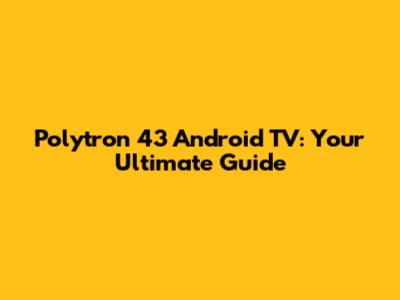 Polytron 43" Android TV: Your Ultimate Guide