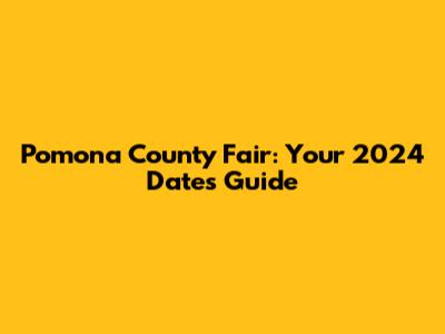 Pomona County Fair: Your 2024 Dates Guide