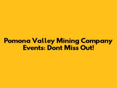 Pomona Valley Mining Company Events: Don't Miss Out!