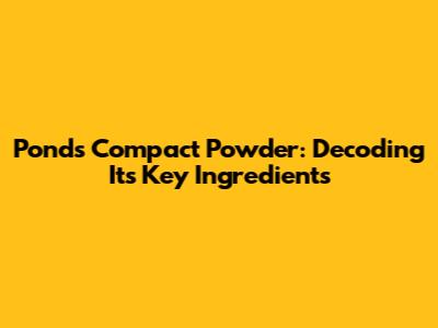 Ponds Compact Powder: Decoding Its Key Ingredients