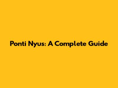 Ponti Nyus: A Complete Guide
