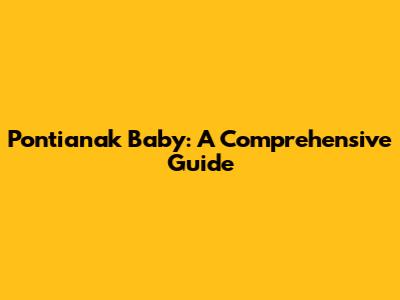 Pontianak Baby: A Comprehensive Guide