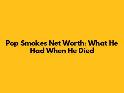 Pop Smoke's Net Worth: What He Had When He Died