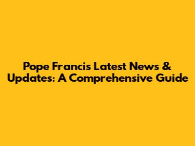 Pope Francis' Latest News & Updates: A Comprehensive Guide