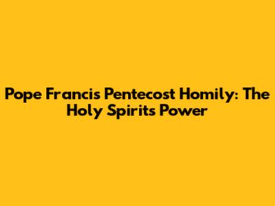 Pope Francis' Pentecost Homily: The Holy Spirit's Power