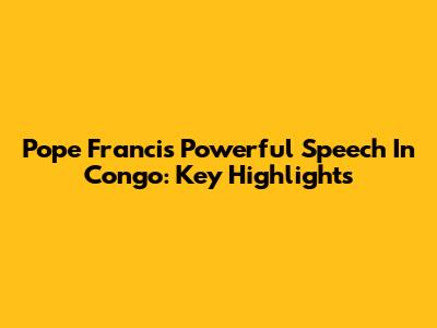 Pope Francis' Powerful Speech In Congo: Key Highlights