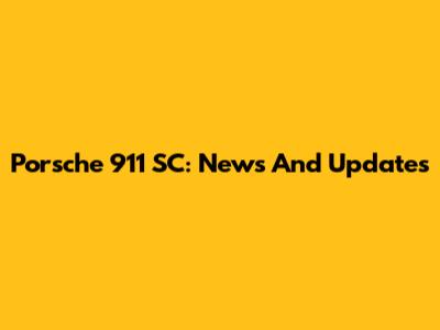 Porsche 911 SC: News And Updates
