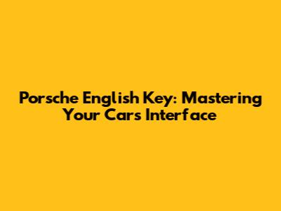 Porsche English Key: Mastering Your Car's Interface
