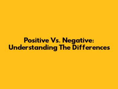 Positive Vs. Negative: Understanding The Differences