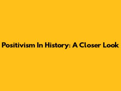 Positivism In History: A Closer Look