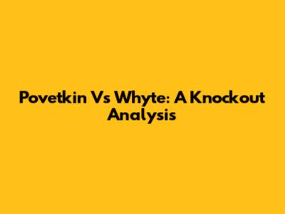 Povetkin Vs Whyte: A Knockout Analysis