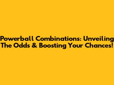 Powerball Combinations: Unveiling The Odds & Boosting Your Chances!