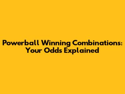 Powerball Winning Combinations: Your Odds Explained