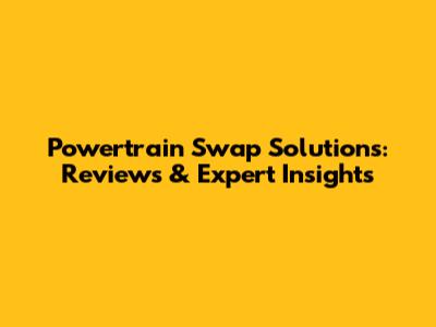 Powertrain Swap Solutions: Reviews & Expert Insights