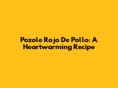 Pozole Rojo De Pollo: A Heartwarming Recipe