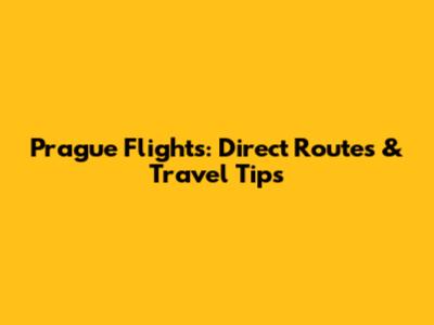 Prague Flights: Direct Routes & Travel Tips