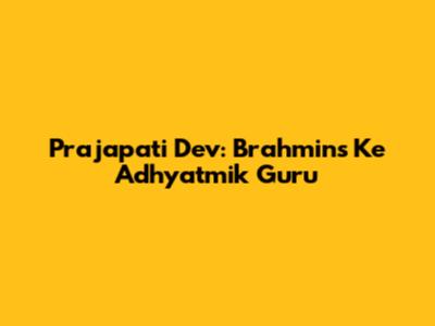 Prajapati Dev: Brahmins Ke Adhyatmik Guru
