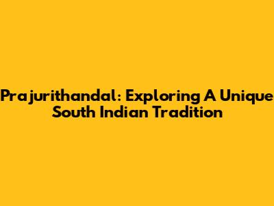 Prajurithandal: Exploring A Unique South Indian Tradition