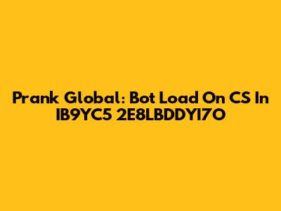 Prank Global: Bot Load On CS In IB9YC5 2E8LBDDYI7O