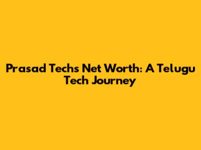 Prasad Tech's Net Worth: A Telugu Tech Journey