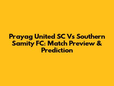 Prayag United SC Vs Southern Samity FC: Match Preview & Prediction