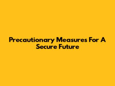 Precautionary Measures For A Secure Future