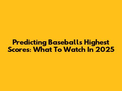 Predicting Baseball's Highest Scores: What To Watch In 2025