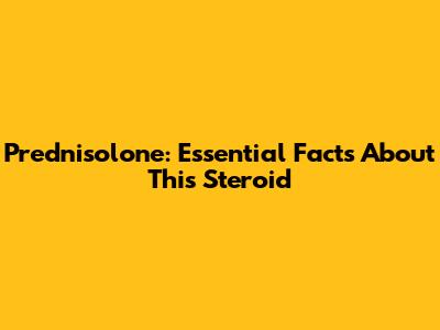Prednisolone: Essential Facts About This Steroid
