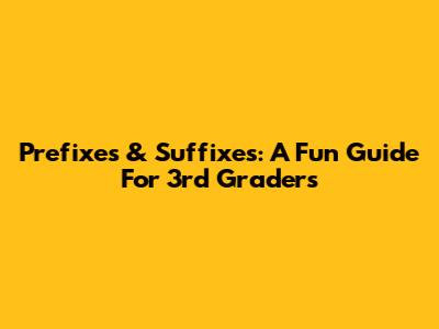 Prefixes & Suffixes: A Fun Guide For 3rd Graders