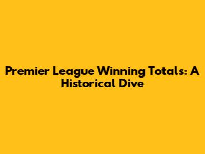 Premier League Winning Totals: A Historical Dive