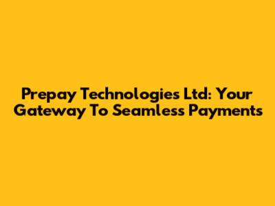 Prepay Technologies Ltd: Your Gateway To Seamless Payments