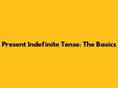 Present Indefinite Tense: The Basics