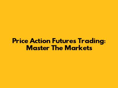 Price Action Futures Trading: Master The Markets