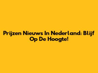 Prijzen Nieuws In Nederland: Blijf Op De Hoogte!