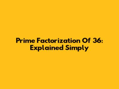 Prime Factorization Of 36: Explained Simply