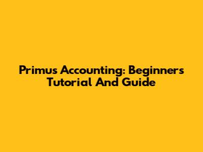 Primus Accounting: Beginner's Tutorial And Guide