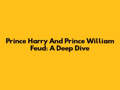 Prince Harry And Prince William Feud: A Deep Dive